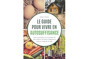 Le guide pour vivre en autosuffisance: Vivre sans argent et ne manquer de rien, cultiver ses fruits et légumes et avoir un mo