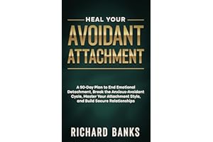 Heal Your Avoidant Attachment: A 90-Day Plan to End Emotional Detachment, Break the Anxious-Avoidant Cycle, Master Your Attac