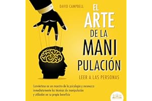 El arte de la Manipulación - Leer a las personas: Conviértase en un maestro de la psicología a partir de ahora, reconozca inm