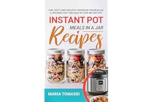 Instant Pot Meals in a Jar Recipes: Fun, Tasty, and Healthy Cookbook for Meals in a Jar Made Fast and Easy in Your Instant Po