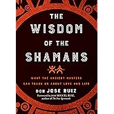 Wisdom of the Shamans: What the Ancient Masters Can Teach Us about Love and Life (Shamanic Wisdom Series)