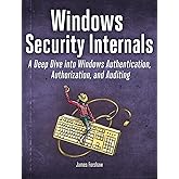 Windows Security Internals: A Deep Dive into Windows Authentication, Authorization, and Auditing