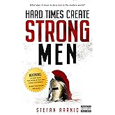 Hard Times Create Strong Men: Why the World Craves Leadership and How You Can Step Up to Fill the Need (Hard Times, 1)