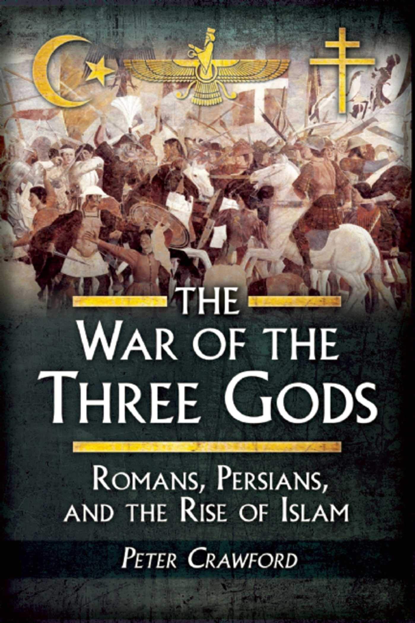 Amazon Com The War Of The Three Gods Romans Persians And The Rise Of Islam 9781629145129 Crawford Peter Books