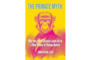 The Primate Myth: Why the Latest Science Leads Us to a New Theory of Human Nature