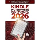 Kindle Paperwhite User Manual 2026: A step-by-step illustrated Walkthrough to eﬀortlessly set up, customize your reading experience, and troubleshoot without the tech jargon.