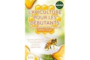 L'apiculture pour les débutants – S'occuper des abeilles comme un pro: Construisez rapidement votre propre colonie et produis