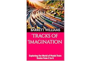 Tracks of Imagination: Exploring the World of Model Train Scales from Z to G (Miniature Tracks: Navigating the World of Model