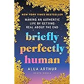 Briefly Perfectly Human: Making an Authentic Life by Getting Real About the End