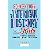 20th Century American History for Kids: The Major Events that Shaped the Past and Present (American History by Century)