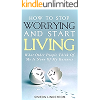 How To Stop Worrying and Start Living: What Other People Think Of Me Is None Of My Business