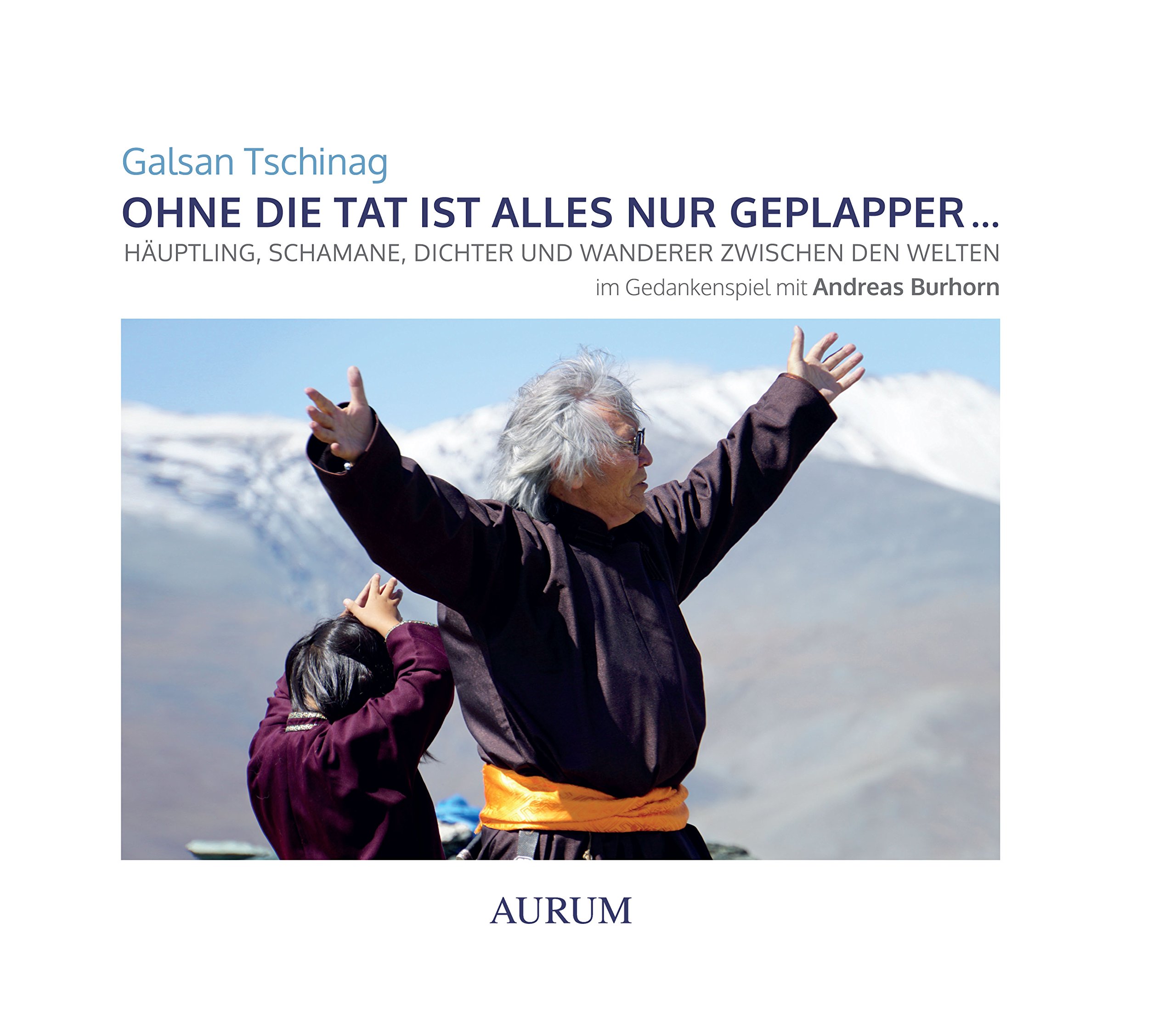 Ohne Die Tat Ist Alles Nur Geplapper Hauptling Schamane Dichter Und Wanderer Zwischen Den Welten Im Gedankenspiel Mit Andreas Burhorn Amazon De Tschinag Galsan Bucher