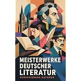 Meisterwerke deutscher Literatur: Ein Panorama von Mittelalterepos, romantischen M&auml;rchen, Novellen und literarischer Moderne (German Edition)