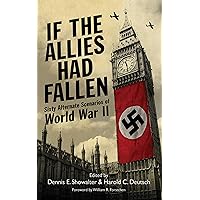 If the Allies Had Fallen: Sixty Alternate Scenarios of World War II