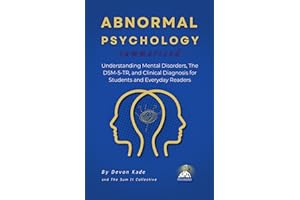 ABNORMAL PSYCHOLOGY Summarized: Understanding Mental Disorders, The DSM-5-TR, and Clinical Diagnosis for Students and Everyda