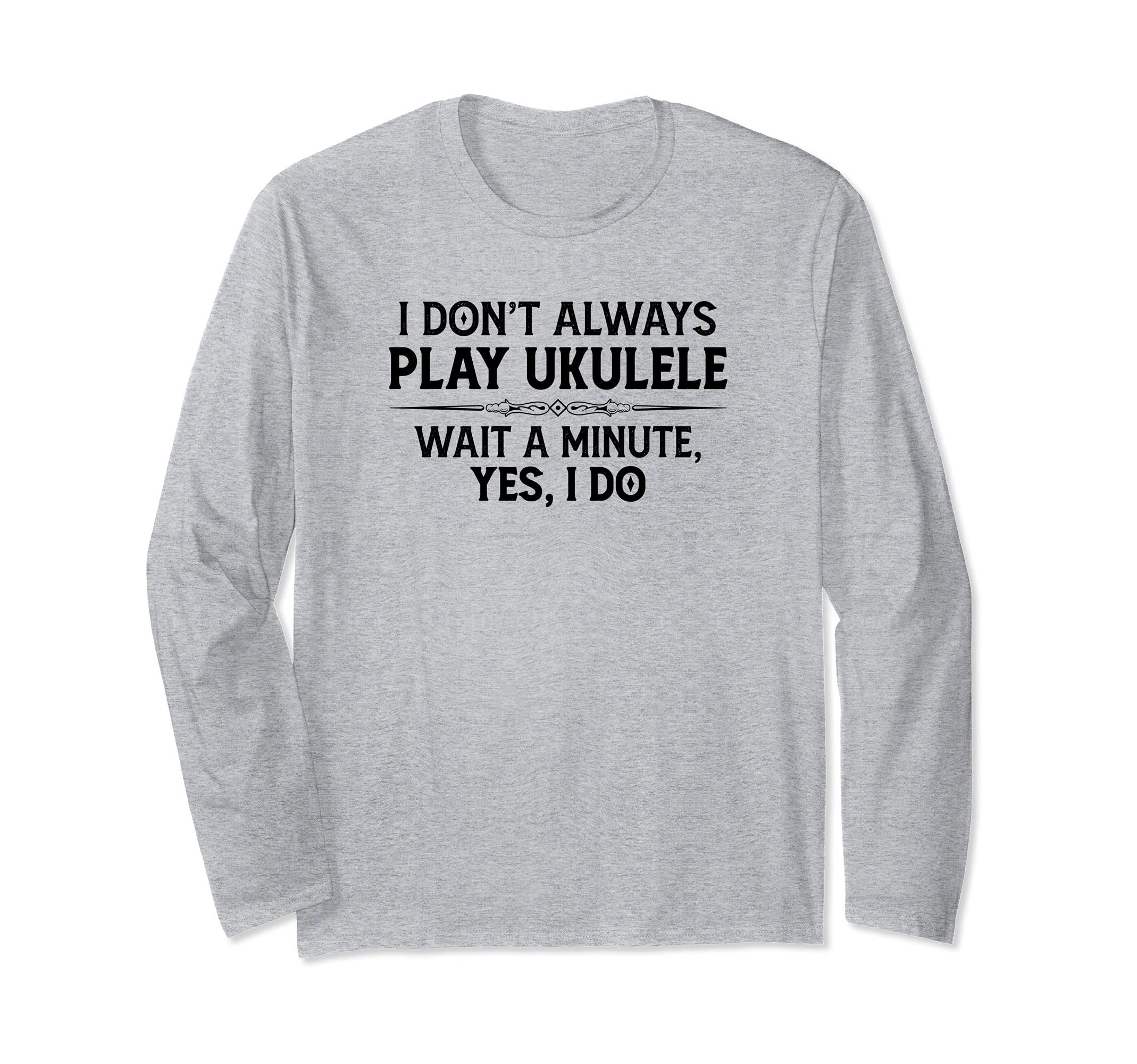Ukulele Player Gifts - I Don't Always Play Ukulele Yes I Do Long Sleeve T-Shirt