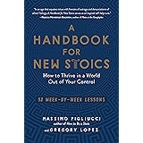 A Handbook for New Stoics: How to Thrive in a World Out of Your Control―52 Week-by-Week Lessons