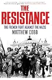 The Resistance: The French Fight Against the Nazis