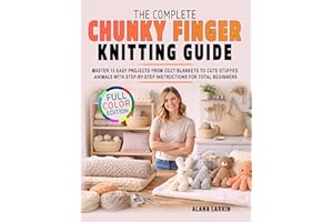The Complete Chunky Finger Knitting Guide: Master 15 Easy Projects from Cozy Blankets to Cute Stuffed Animals with Step-by-St