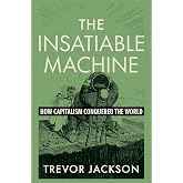 The Insatiable Machine: How Capitalism Conquered the World