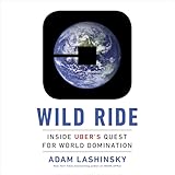 Wild Ride: Inside Uber's Quest for World Domination