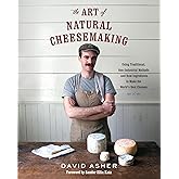 The Art of Natural Cheesemaking: Using Traditional, Non-Industrial Methods and Raw Ingredients to Make the World's Best Chees