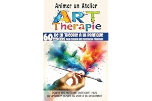 Animer un Atelier Art Thérapie 60 exercices pour explorer une multitude médiations: Quand les mots ne suffisent plus, la créa