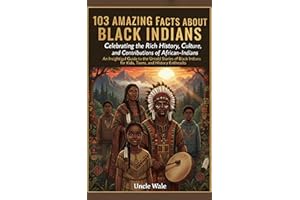 103 Amazing Facts About Black Indians: Celebrating the Rich History, Culture, and Contributions of African-Indians: An Insigh