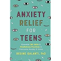 Anxiety Relief for Teens: Essential CBT Skills and Mindfulness Practices to Overcome Anxiety and Stress