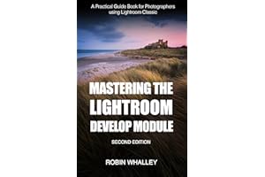 Mastering The Lightroom Develop Module: A Practical Guide Book for Photographers Using Lightroom Classic
