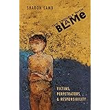 The Trouble with Blame: Victims, Perpetrators, and Responsibility