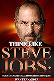 Think Like Steve Jobs: Top 30 Life And Business Lessons From Steve Jobs