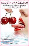 Mouth Magician: A Simple Guide To Pleasing Him With