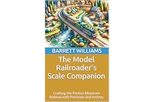 The Model Railroader's Scale Companion: Crafting the Perfect Miniature Railway with Precision and Artistry (Railway Chronicle