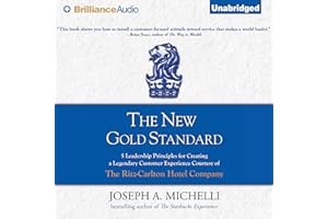 The New Gold Standard: 5 Leadership Principles for Creating a Legendary Customer Experience Courtesy of the Ritz-Carlton Hote