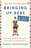 Bringing Up Bébé: One American Mother Discovers the Wisdom of French Parenting (now with Bébé Day by Day: 100 Keys to French Parenting)