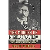 The Murder of Nikolai Vavilov: The Story of Stalin's Persecution of One of the Great Scientists of the Twentieth Century