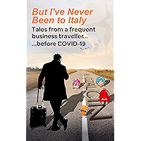 But I’ve Never Been to Italy: Tales from a Frequent Business Traveller... Before COVID-19 book cover But I’ve Never Been to Italy: Tales from a Frequent Business Traveller... Before COVID-19 book cover
