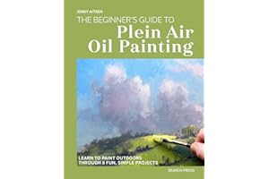 The Beginners Guide to Plein Air Oil Painting: Learn to paint outdoors through 8 fun, simple projects