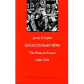Revolutionary News: The Press in France, 1789&ndash;1799 (Bicentennial Reflections on the French Revolution)
