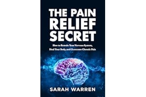 The Pain Relief Secret: How to Retrain Your Nervous System, Heal Your Body, and Overcome Chronic Pain