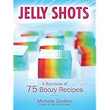 Jelly Shots: A Rainbow of 70 Boozy Recipes
