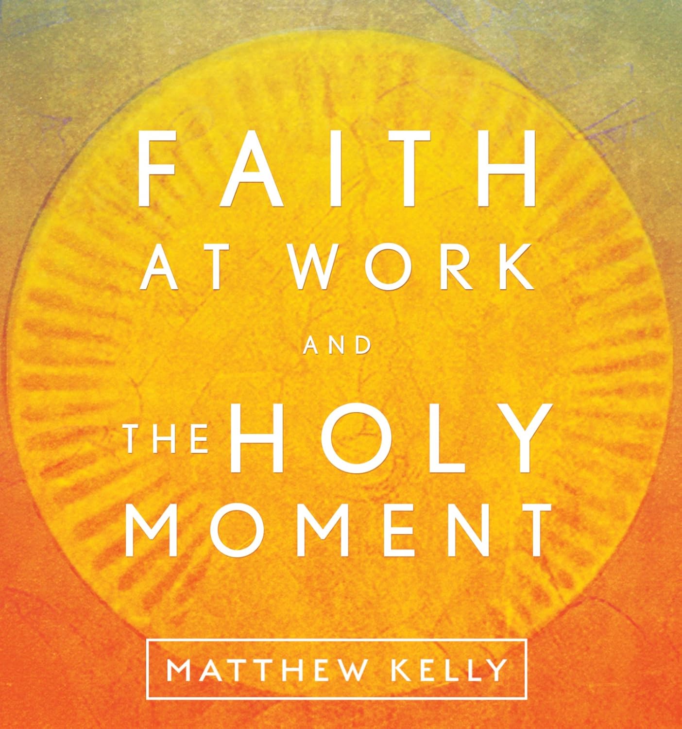 Faith at Work and the Holy Moment - Matthew Kelly