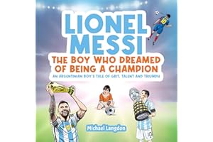 Lionel Messi: The Boy Who Dreamed of Being a Champion: An Argentinian Boy's Tale of Grit, Talent, and Triumph