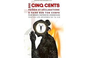 500 prières et déclarations à faire sur ton corps: pour briser l'emprise de l'ennemi dans toutes les sphères de ta vie (Frenc