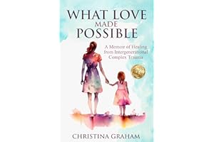 WHAT LOVE MADE POSSIBLE: A Memoir of Healing from Intergenerational Complex Trauma