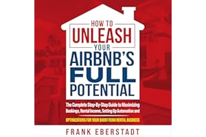 How to Unleash Your Airbnb’s Full Potential: The Complete Step-by-Step Guide to Maximizing Bookings, Rental Income, Setting U
