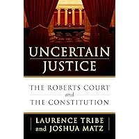 Uncertain Justice: The Roberts Court and the Constitution