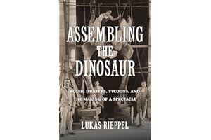 Assembling the Dinosaur: Fossil Hunters, Tycoons, and the Making of a Spectacle