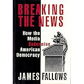 BREAKING THE NEWS: How the Media Undermine American Democracy